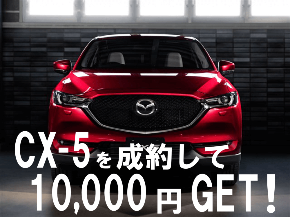 CX-5を成約して10,000円もらえるキャンペーン！